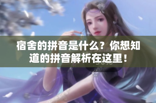 宿舍的拼音是什么？你想知道的拼音解析在这里！
