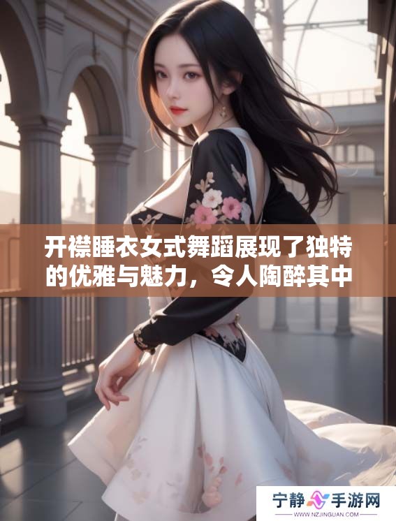 开襟睡衣女式舞蹈展现了独特的优雅与魅力，令人陶醉其中