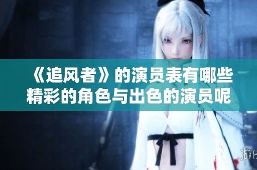 《追风者》的演员表有哪些精彩的角色与出色的演员呢
