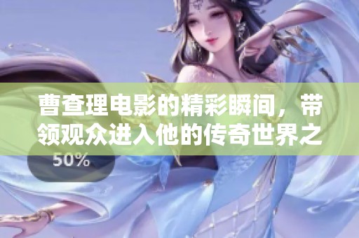 曹查理电影的精彩瞬间，带领观众进入他的传奇世界之旅