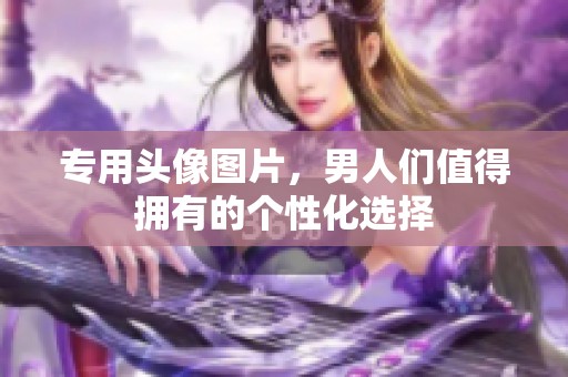 专用头像图片，男人们值得拥有的个性化选择