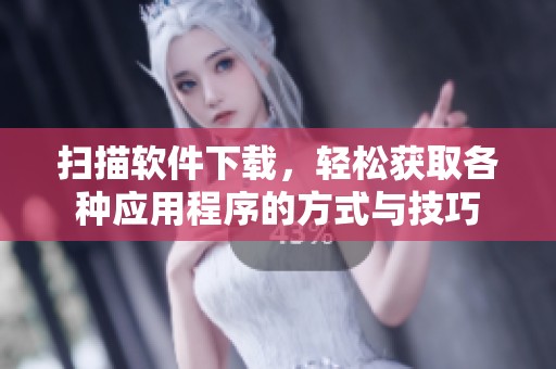 扫描软件下载，轻松获取各种应用程序的方式与技巧