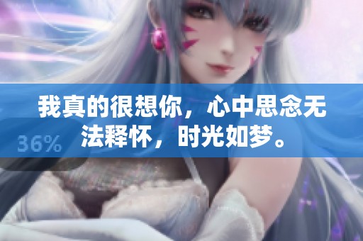 我真的很想你，心中思念无法释怀，时光如梦。