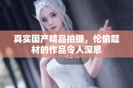 真实****拍摄，伦偷题材的作品令人深思