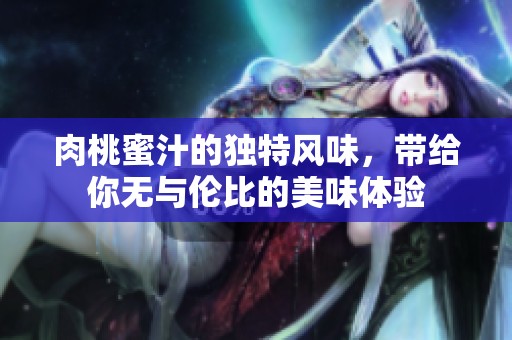 肉桃蜜汁的独特风味，带给你无与伦比的美味体验