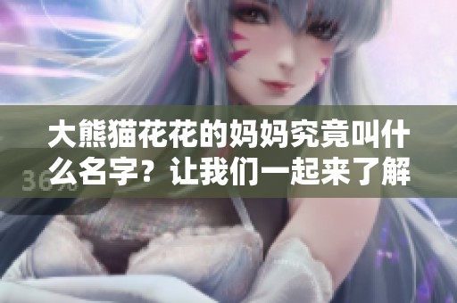 大熊猫花花的妈妈究竟叫什么名字？让我们一起来了解一下吧！