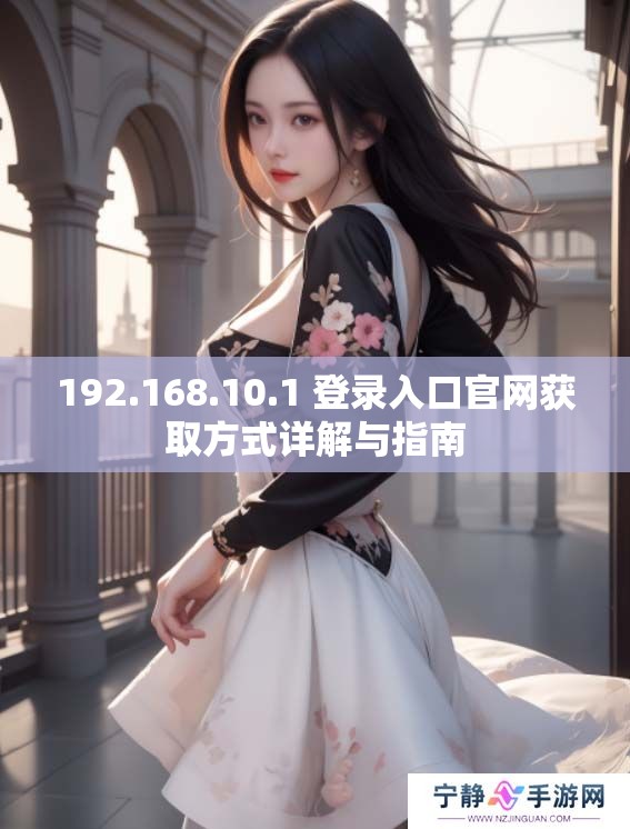 192.168.10.1 登录入口官网获取方式详解与指南