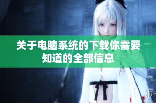 关于电脑系统的下载你需要知道的全部信息