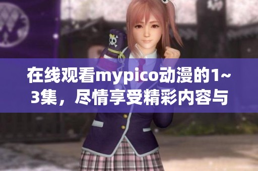 在线观看mypico动漫的1~3集，尽情享受精彩内容与乐趣