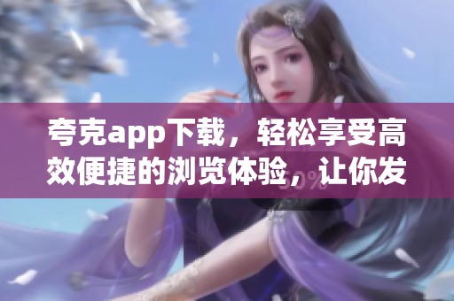 夸克app下载，轻松享受高效便捷的浏览体验，让你发现更多精彩内容