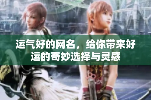 运气好的网名，给你带来好运的奇妙选择与灵感