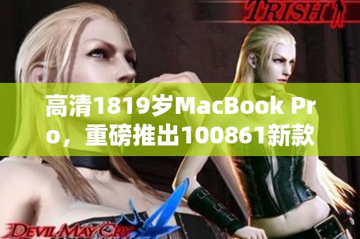 高清1819岁MacBook Pro，重磅推出100861新款机型