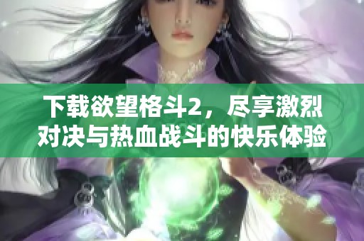 下载欲望格斗2，尽享激烈对决与热血战斗的快乐体验