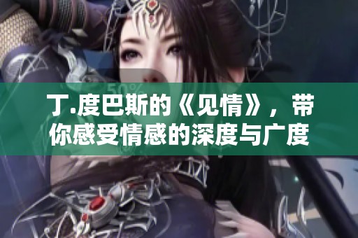 丁.度巴斯的《见情》，带你感受情感的深度与广度