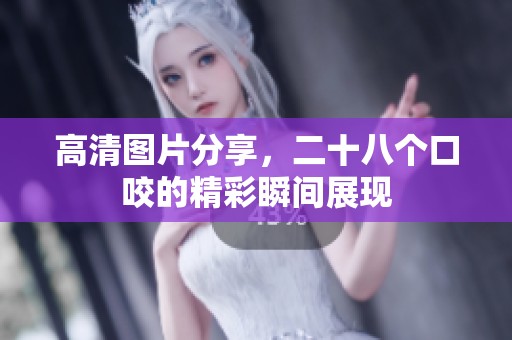 高清图片分享，二十八个口咬的精彩瞬间展现