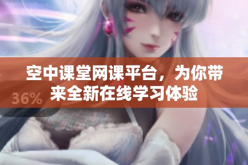 空中课堂网课平台，为你带来全新在线学习体验