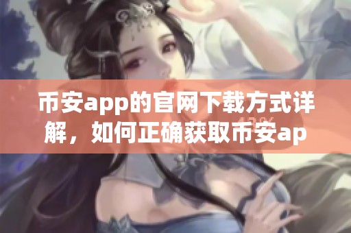 币安app的官网下载方式详解，如何正确获取币安app的苹果版和安卓版
