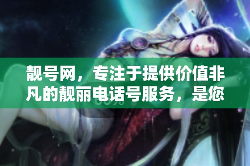 靓号网，专注于提供价值非凡的靓丽电话号服务，是您不容错过的选择