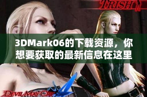 3DMark06的下载资源，你想要获取的最新信息在这里，一起来了解吧
