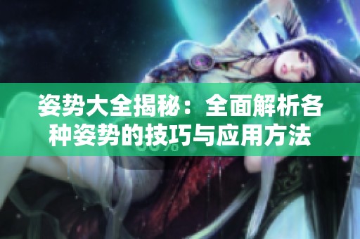 姿势大全揭秘：全面解析各种姿势的技巧与应用方法