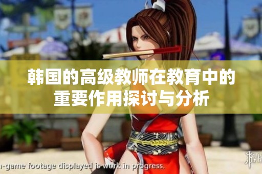 韩国的高级教师在教育中的重要作用探讨与分析