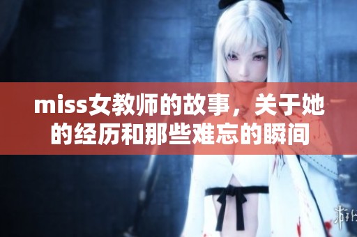 miss女教师的故事，关于她的经历和那些难忘的瞬间