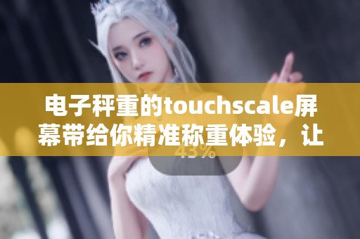 电子秤重的touchscale屏幕带给你精准称重体验，让生活更健康。