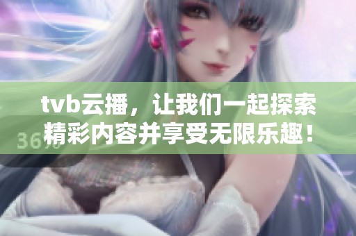 tvb云播，让我们一起探索精彩内容并享受无限乐趣！