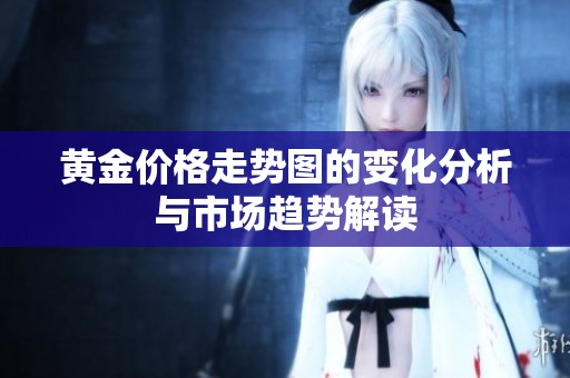 黄金价格走势图的变化分析与市场趋势解读