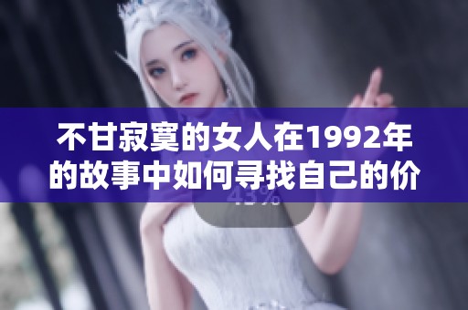 不甘寂寞的女人在1992年的故事中如何寻找自己的价值与幸福