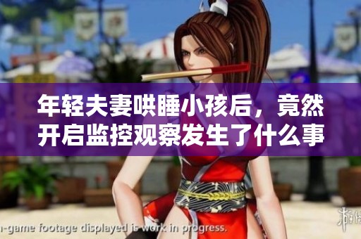 年轻夫妻哄睡小孩后，竟然开启监控观察发生了什么事情