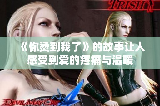 《你烫到我了》的故事让人感受到爱的疼痛与温暖