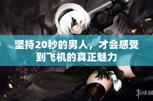 坚持20秒的男人，才会感受到飞机的真正魅力