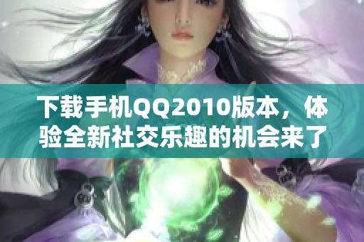 下载手机QQ2010版本，体验全新社交乐趣的机会来了！