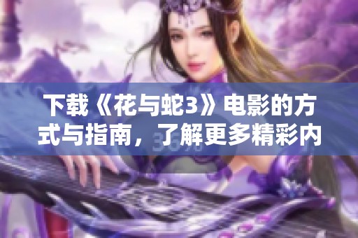 下载《花与蛇3》电影的方式与指南，了解更多精彩内容敬请关注