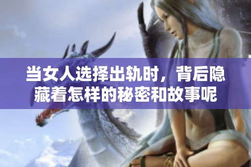 当女人选择出轨时，背后隐藏着怎样的秘密和故事呢