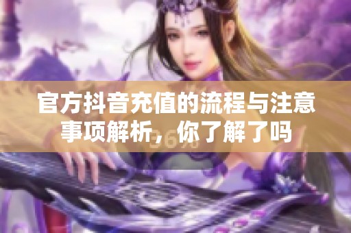 官方抖音充值的流程与注意事项解析，你了解了吗