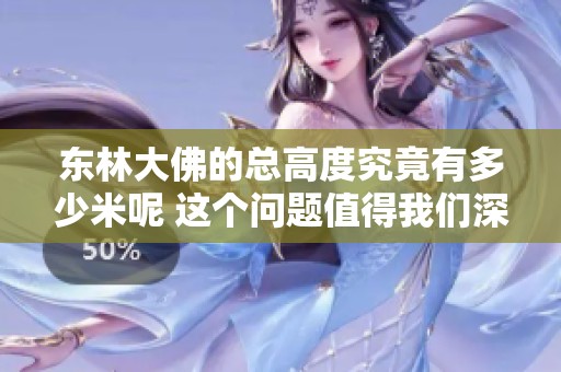 东林大佛的总高度究竟有多少米呢 这个问题值得我们深入了解一下