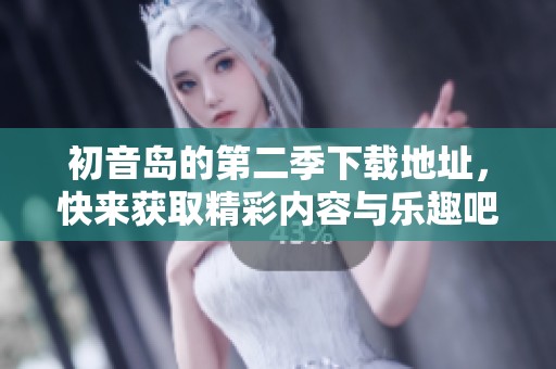 初音岛的第二季下载地址，快来获取精彩内容与乐趣吧！