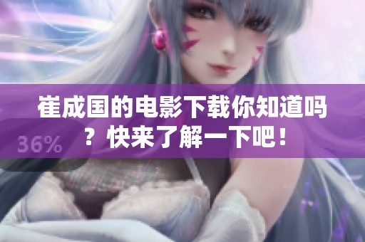 崔成国的电影下载你知道吗？快来了解一下吧！