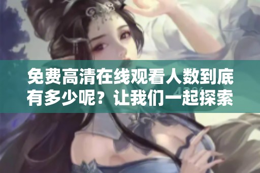 免费高清在线观看人数到底有多少呢？让我们一起探索这个问题！