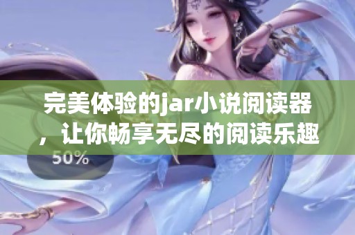 完美体验的jar小说阅读器，让你畅享无尽的阅读乐趣