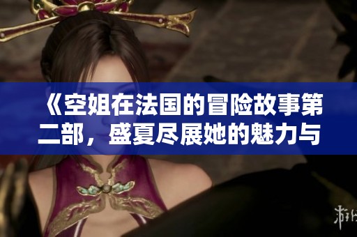 《空姐在法国的冒险故事第二部，盛夏尽展她的魅力与勇气》