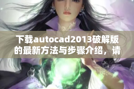 下载autocad2013破解版的最新方法与步骤介绍，请查看详细内容。