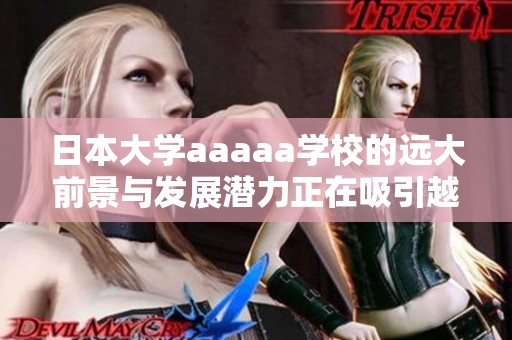 日本大学aaaaa学校的远大前景与发展潜力正在吸引越来越多的关注