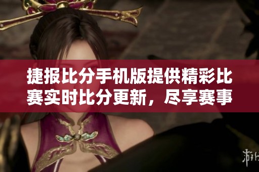 捷报比分手机版提供精彩比赛实时比分更新，尽享赛事精彩时刻！