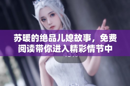 苏暖的绝品儿媳故事，免费阅读带你进入精彩情节中