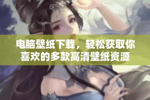 电脑壁纸下载，轻松获取你喜欢的多款高清壁纸资源