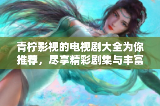 青柠影视的电视剧大全为你推荐，尽享精彩剧集与丰富选择！