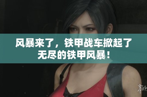 风暴来了，铁甲战车掀起了无尽的铁甲风暴！